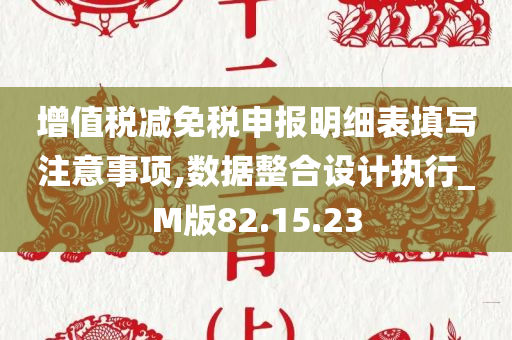 增值税减免税申报明细表填写注意事项,数据整合设计执行_M版82.15.23