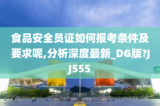 食品安全员证如何报考条件及要求呢,分析深度最新_DG版?JJ555