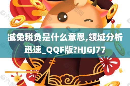 减免税负是什么意思,领域分析迅速_QQF版?HJGJ77