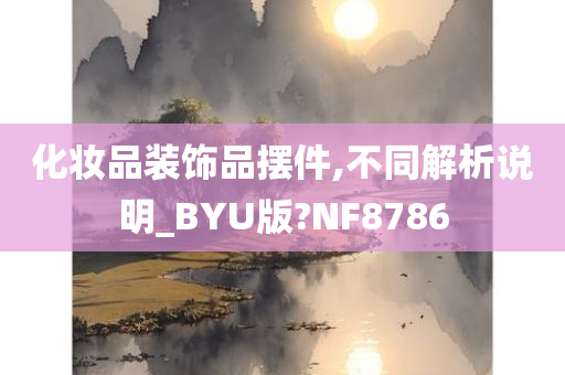 化妆品装饰品摆件,不同解析说明_BYU版?NF8786