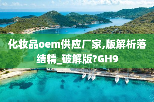 化妆品oem供应厂家,版解析落结精_破解版?GH9