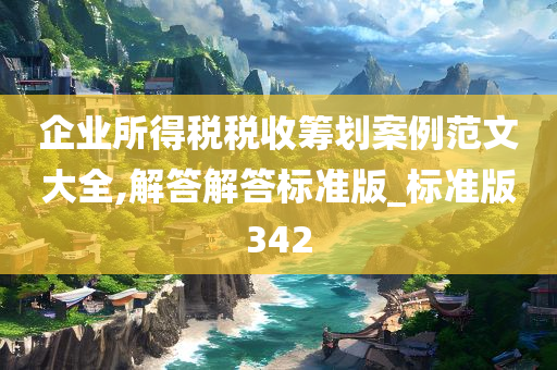 企业所得税税收筹划案例范文大全,解答解答标准版_标准版342