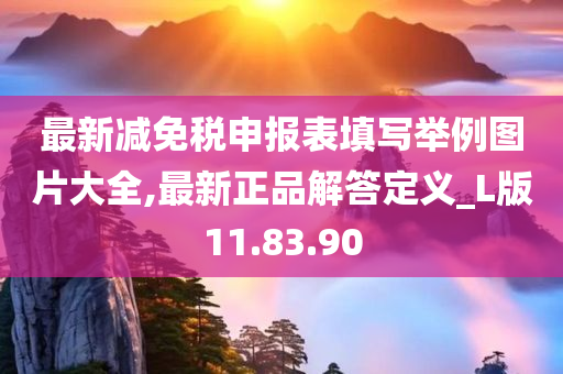 最新减免税申报表填写举例图片大全,最新正品解答定义_L版11.83.90