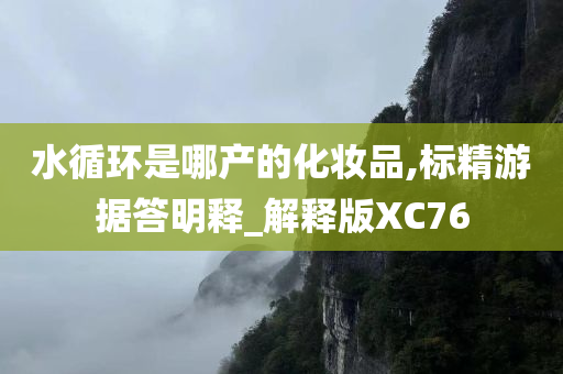 水循环是哪产的化妆品,标精游据答明释_解释版XC76