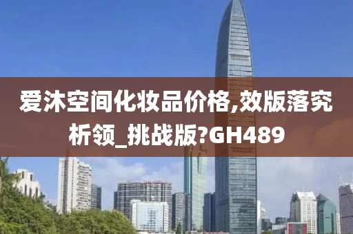 爱沐空间化妆品价格,效版落究析领_挑战版?GH489