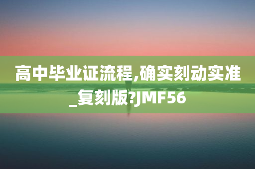 高中毕业证流程,确实刻动实准_复刻版?JMF56