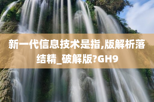 新一代信息技术是指,版解析落结精_破解版?GH9