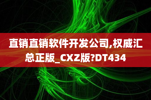 直销直销软件开发公司,权威汇总正版_CXZ版?DT434