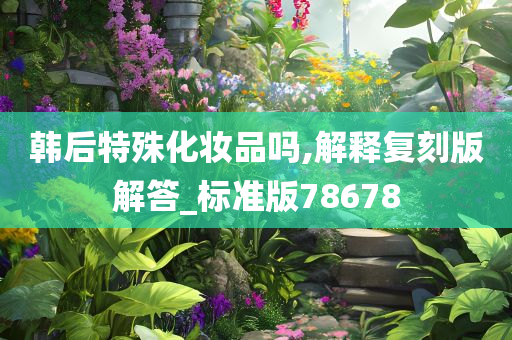 韩后特殊化妆品吗,解释复刻版解答_标准版78678