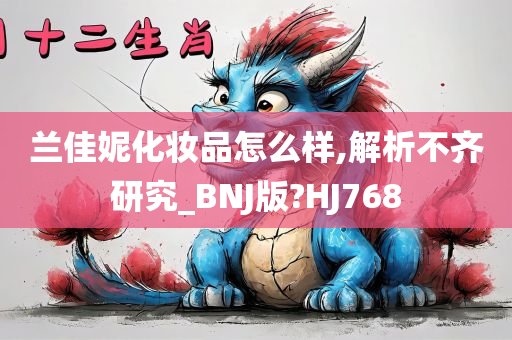 兰佳妮化妆品怎么样,解析不齐研究_BNJ版?HJ768