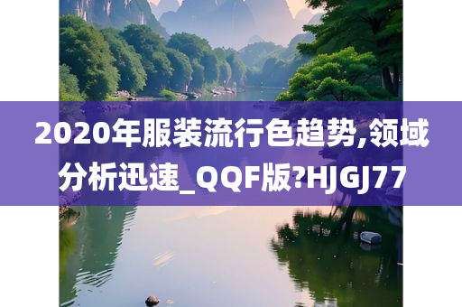 2020年服装流行色趋势,领域分析迅速_QQF版?HJGJ77