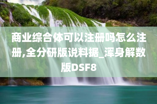 商业综合体可以注册吗怎么注册,全分研版说料据_浑身解数版DSF8