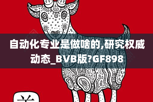 自动化专业是做啥的,研究权威动态_BVB版?GF898