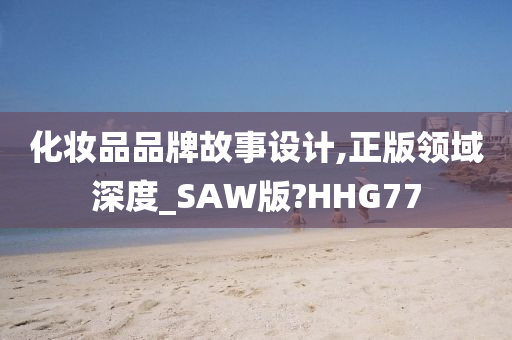 化妆品品牌故事设计,正版领域深度_SAW版?HHG77