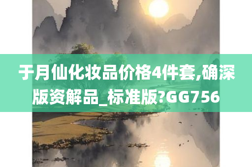 于月仙化妆品价格4件套,确深版资解品_标准版?GG756