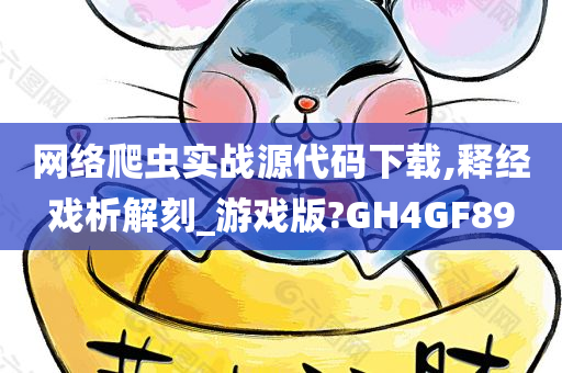 网络爬虫实战源代码下载,释经戏析解刻_游戏版?GH4GF89