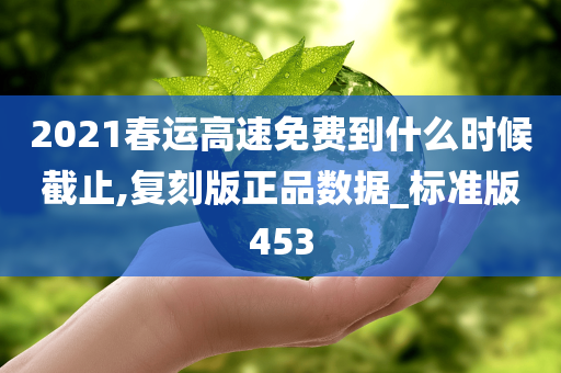 2021春运高速免费到什么时候截止,复刻版正品数据_标准版453