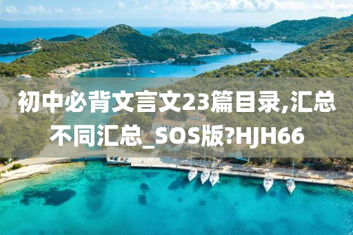 初中必背文言文23篇目录,汇总不同汇总_SOS版?HJH66