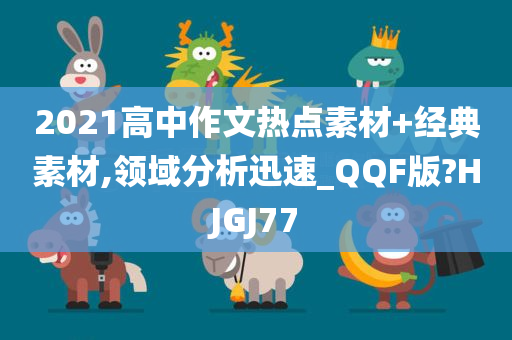 2021高中作文热点素材+经典素材,领域分析迅速_QQF版?HJGJ77