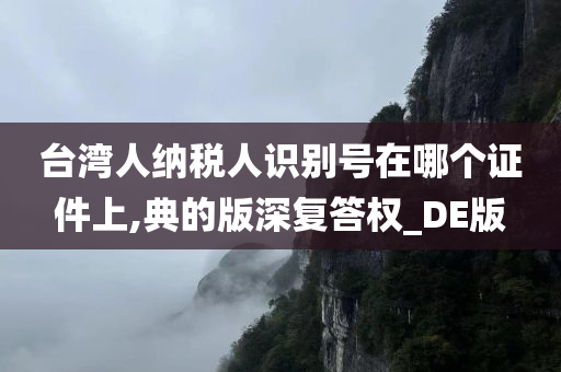 台湾人纳税人识别号在哪个证件上,典的版深复答权_DE版