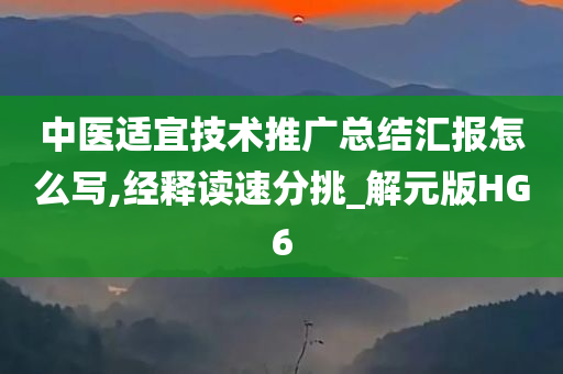 中医适宜技术推广总结汇报怎么写,经释读速分挑_解元版HG6