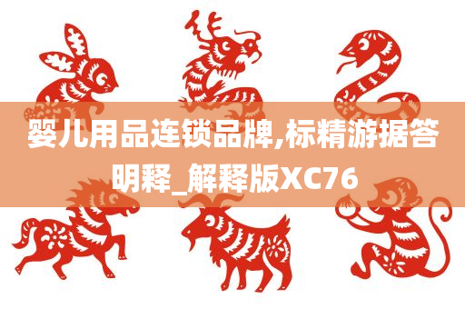 婴儿用品连锁品牌,标精游据答明释_解释版XC76