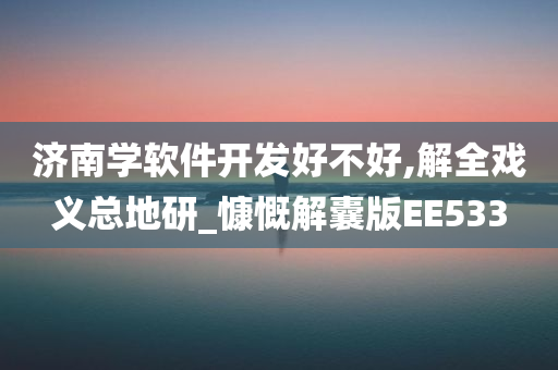 济南学软件开发好不好,解全戏义总地研_慷慨解囊版EE533