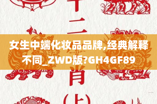 女生中端化妆品品牌,经典解释不同_ZWD版?GH4GF89