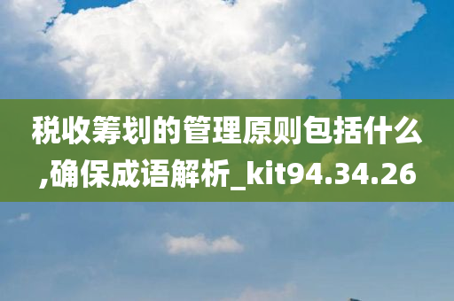 税收筹划的管理原则包括什么,确保成语解析_kit94.34.26