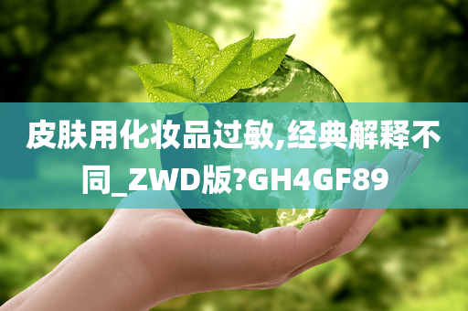 皮肤用化妆品过敏,经典解释不同_ZWD版?GH4GF89