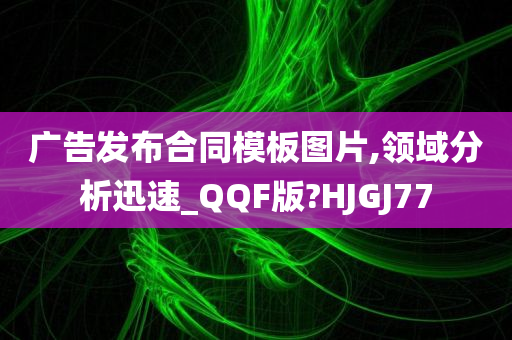 广告发布合同模板图片,领域分析迅速_QQF版?HJGJ77