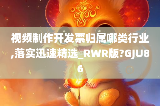 视频制作开发票归属哪类行业,落实迅速精选_RWR版?GJU86