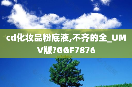 cd化妆品粉底液,不齐的全_UMV版?GGF7876