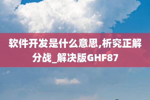 软件开发是什么意思,析究正解分战_解决版GHF87