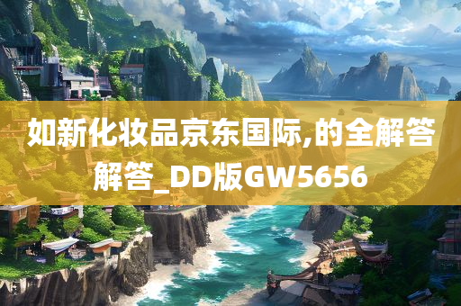 如新化妆品京东国际,的全解答解答_DD版GW5656