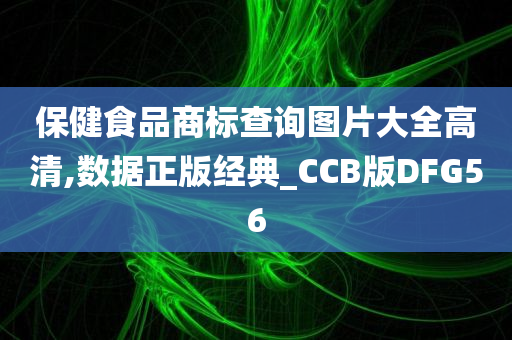 保健食品商标查询图片大全高清,数据正版经典_CCB版DFG56