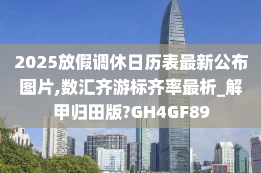 2025放假调休日历表最新公布图片,数汇齐游标齐率最析_解甲归田版?GH4GF89