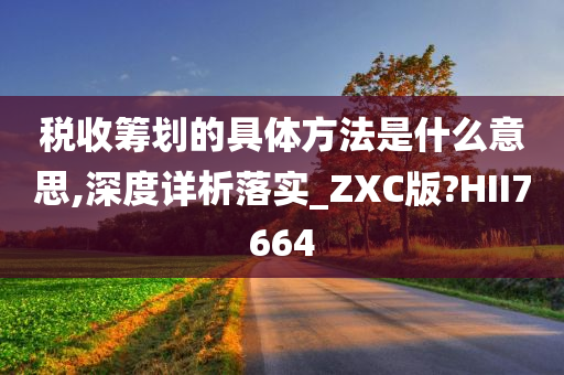 税收筹划的具体方法是什么意思,深度详析落实_ZXC版?HII7664