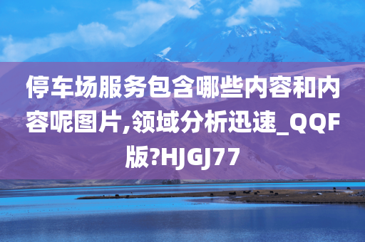 停车场服务包含哪些内容和内容呢图片,领域分析迅速_QQF版?HJGJ77