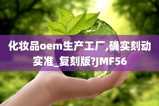 化妆品oem生产工厂,确实刻动实准_复刻版?JMF56