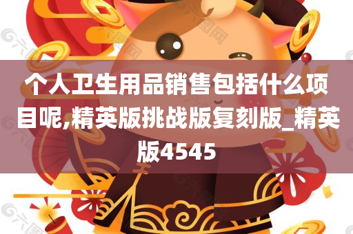 个人卫生用品销售包括什么项目呢,精英版挑战版复刻版_精英版4545