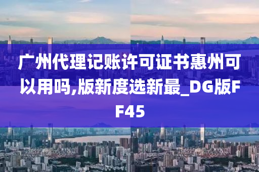 广州代理记账许可证书惠州可以用吗,版新度选新最_DG版FF45