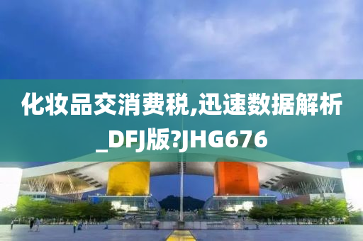 化妆品交消费税,迅速数据解析_DFJ版?JHG676