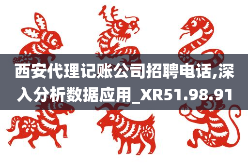 西安代理记账公司招聘电话,深入分析数据应用_XR51.98.91