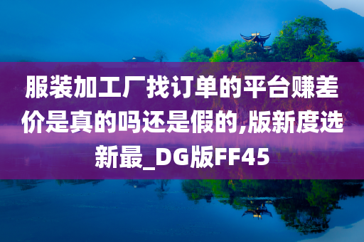 服装加工厂找订单的平台赚差价是真的吗还是假的,版新度选新最_DG版FF45