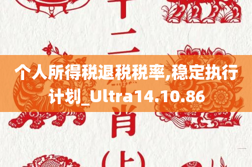 个人所得税退税税率,稳定执行计划_Ultra14.10.86