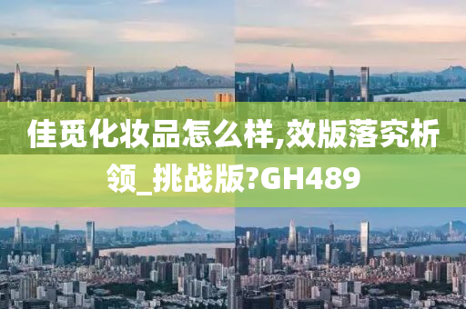 佳觅化妆品怎么样,效版落究析领_挑战版?GH489