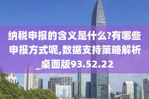 纳税申报的含义是什么?有哪些申报方式呢,数据支持策略解析_桌面版93.52.22