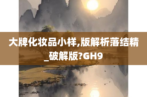 大牌化妆品小样,版解析落结精_破解版?GH9