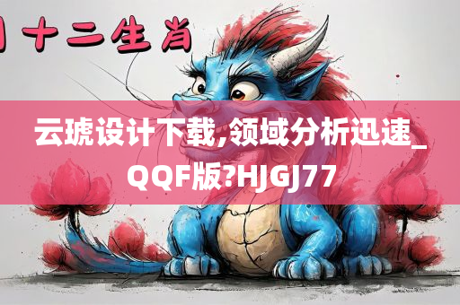 云琥设计下载,领域分析迅速_QQF版?HJGJ77